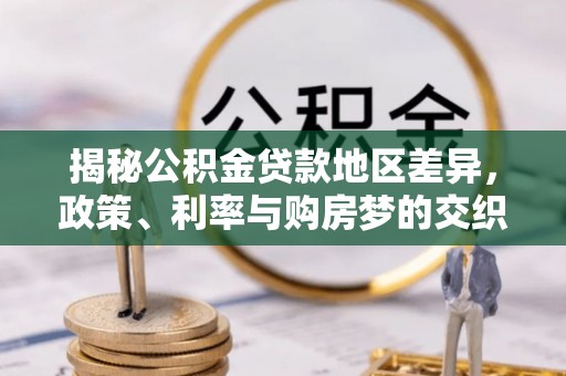淇滨揭秘公积金贷款地区差异，政策、利率与购房梦的交织
