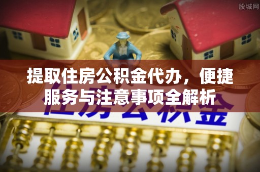 淇滨提取住房公积金代办，便捷服务与注意事项全解析