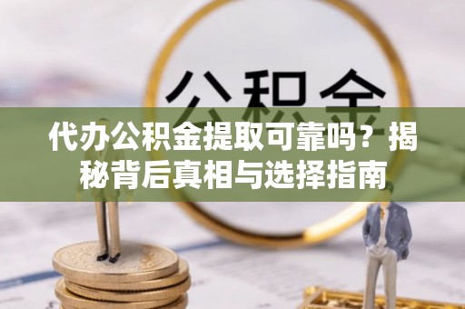 淇滨代办公积金提取可靠吗？揭秘背后真相与选择指南