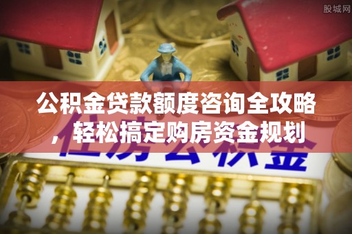 淇滨公积金贷款额度咨询全攻略，轻松搞定购房资金规划