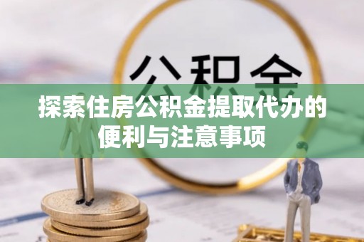 淇滨探索住房公积金提取代办的便利与注意事项