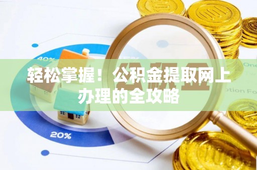 淇滨轻松掌握！公积金提取网上办理的全攻略