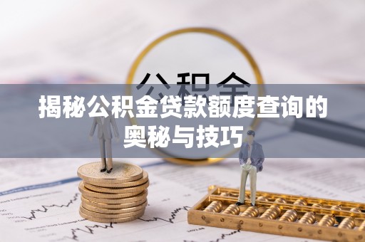 淇滨揭秘公积金贷款额度查询的奥秘与技巧