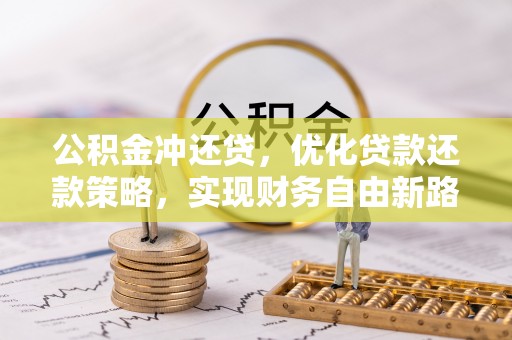 淇滨公积金冲还贷，优化贷款还款策略，实现财务自由新路径