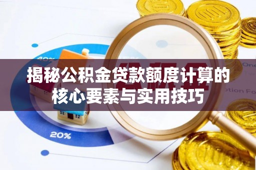 淇滨揭秘公积金贷款额度计算的核心要素与实用技巧