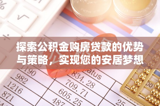 淇滨探索公积金购房贷款的优势与策略，实现您的安居梦想