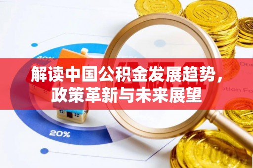 淇滨解读中国公积金发展趋势，政策革新与未来展望