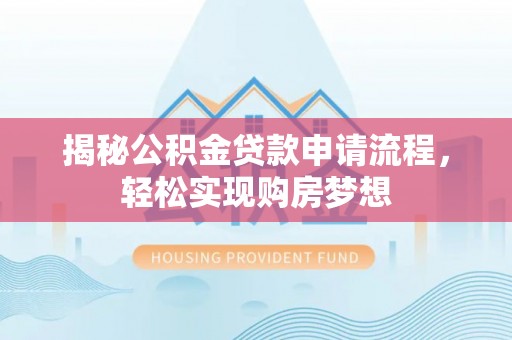 淇滨揭秘公积金贷款申请流程，轻松实现购房梦想