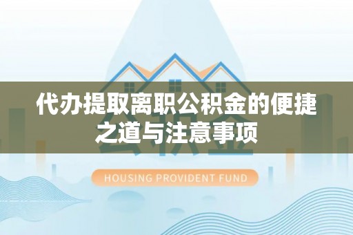 淇滨代办提取离职公积金的便捷之道与注意事项