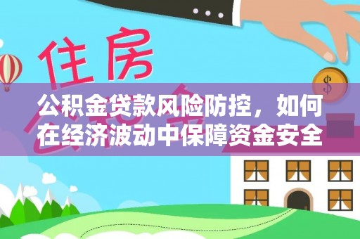淇滨公积金贷款风险防控，如何在经济波动中保障资金安全