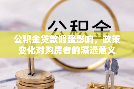 淇滨公积金贷款调整影响，政策变化对购房者的深远意义