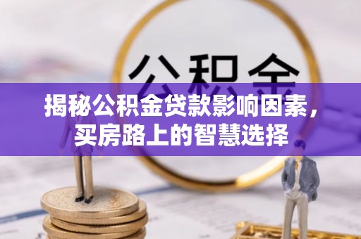淇滨揭秘公积金贷款影响因素，买房路上的智慧选择