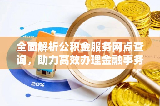淇滨全面解析公积金服务网点查询，助力高效办理金融事务