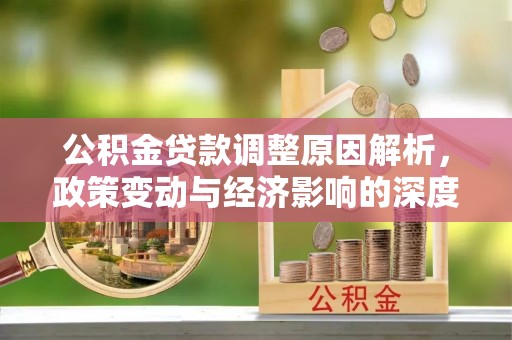 淇滨公积金贷款调整原因解析，政策变动与经济影响的深度探讨