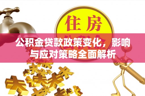 淇滨公积金贷款政策变化，影响与应对策略全面解析
