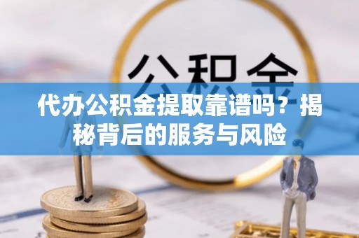 淇滨代办公积金提取靠谱吗？揭秘背后的服务与风险