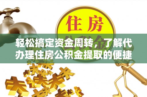 淇滨轻松搞定资金周转，了解代办理住房公积金提取的便捷之道