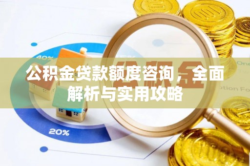 淇滨公积金贷款额度咨询，全面解析与实用攻略