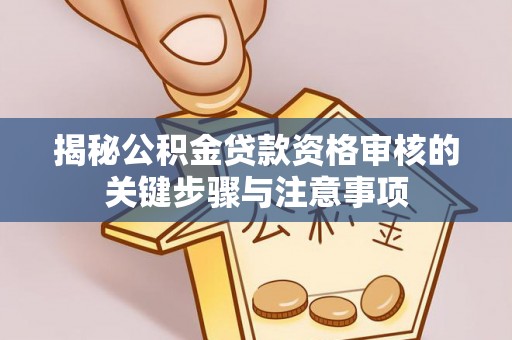 淇滨揭秘公积金贷款资格审核的关键步骤与注意事项