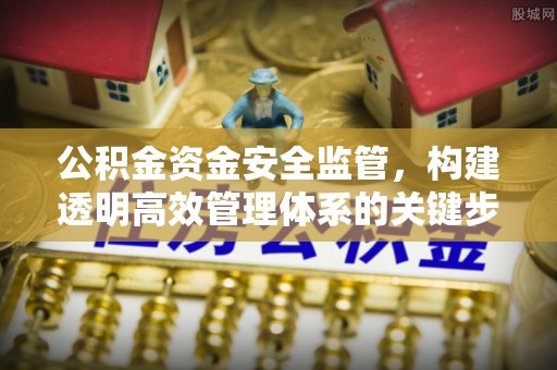淇滨公积金资金安全监管，构建透明高效管理体系的关键步骤