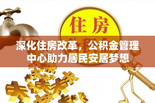 淇滨深化住房改革，公积金管理中心助力居民安居梦想