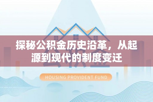淇滨探秘公积金历史沿革，从起源到现代的制度变迁