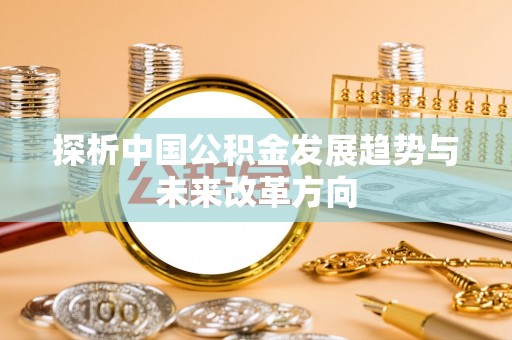 淇滨探析中国公积金发展趋势与未来改革方向