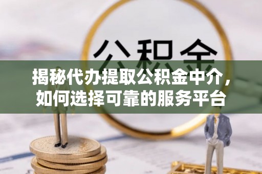 淇滨揭秘代办提取公积金中介，如何选择可靠的服务平台