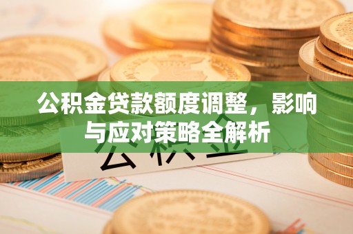 淇滨公积金贷款额度调整，影响与应对策略全解析