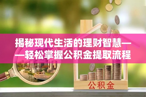 淇滨揭秘现代生活的理财智慧——轻松掌握公积金提取流程的实用指南