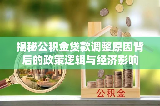 淇滨揭秘公积金贷款调整原因背后的政策逻辑与经济影响