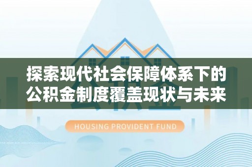 淇滨探索现代社会保障体系下的公积金制度覆盖现状与未来发展
