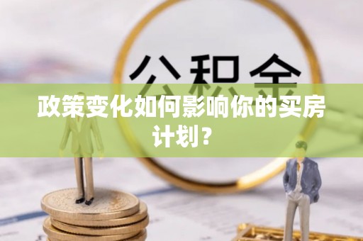 淇滨政策变化如何影响你的买房计划？