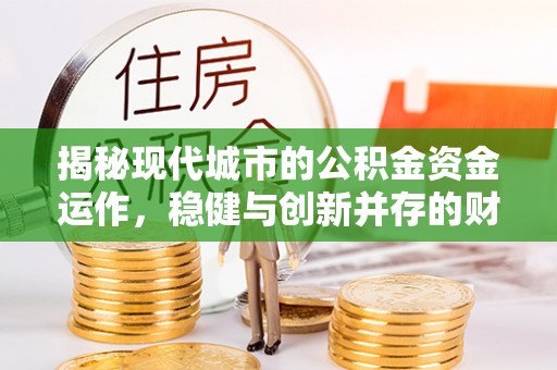淇滨揭秘现代城市的公积金资金运作，稳健与创新并存的财富管理之道