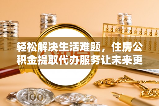 淇滨轻松解决生活难题，住房公积金提取代办服务让未来更安心