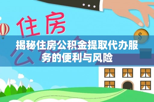 淇滨揭秘住房公积金提取代办服务的便利与风险
