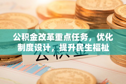 淇滨公积金改革重点任务，优化制度设计，提升民生福祉