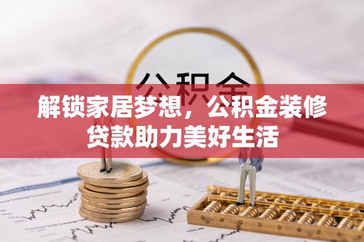 淇滨解锁家居梦想，公积金装修贷款助力美好生活