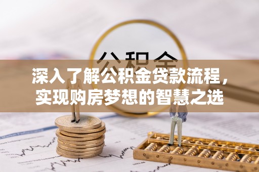 淇滨深入了解公积金贷款流程，实现购房梦想的智慧之选