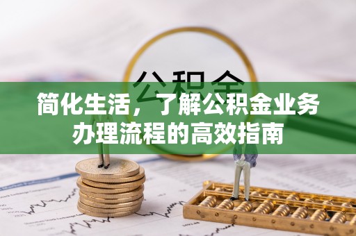淇滨简化生活，了解公积金业务办理流程的高效指南
