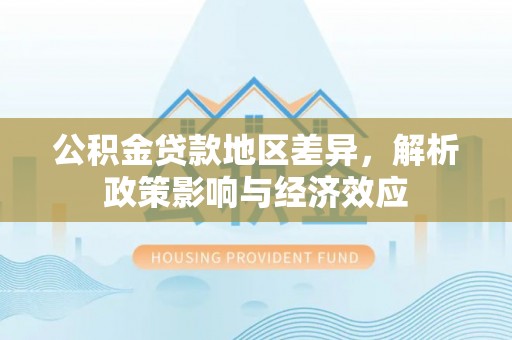 淇滨公积金贷款地区差异，解析政策影响与经济效应