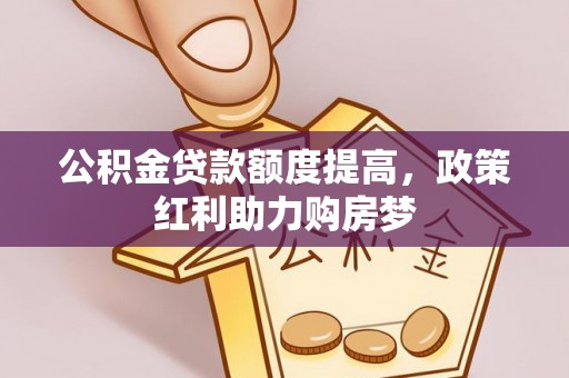 淇滨公积金贷款额度提高，政策红利助力购房梦