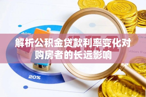 淇滨解析公积金贷款利率变化对购房者的长远影响