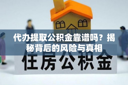 淇滨代办提取公积金靠谱吗？揭秘背后的风险与真相