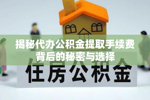 淇滨揭秘代办公积金提取手续费背后的秘密与选择