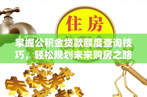 淇滨掌握公积金贷款额度查询技巧，轻松规划未来购房之路