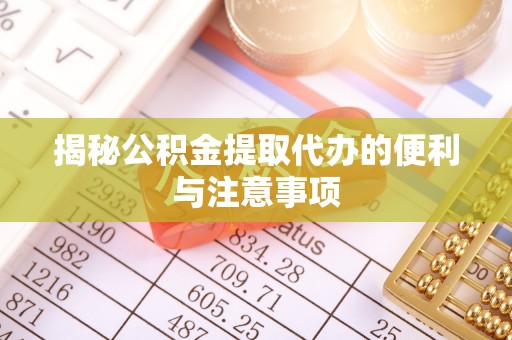 淇滨揭秘公积金提取代办的便利与注意事项