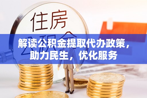 淇滨解读公积金提取代办政策，助力民生，优化服务