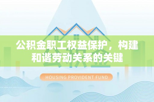 淇滨公积金职工权益保护，构建和谐劳动关系的关键