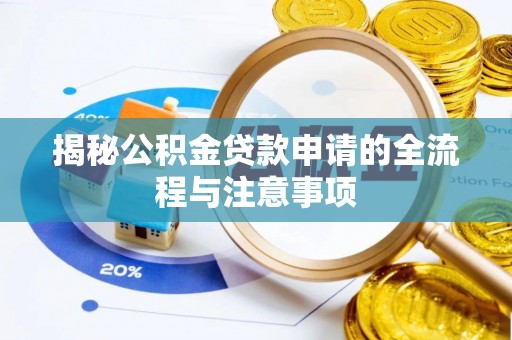 淇滨揭秘公积金贷款申请的全流程与注意事项